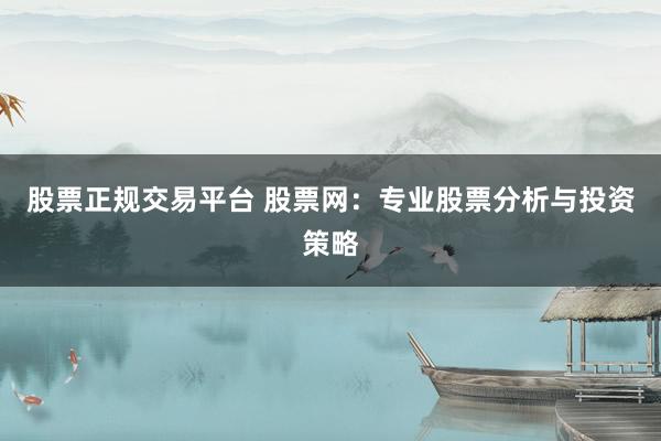 股票正规交易平台 股票网：专业股票分析与投资策略
