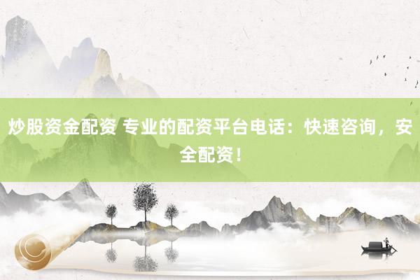 炒股资金配资 专业的配资平台电话：快速咨询，安全配资！