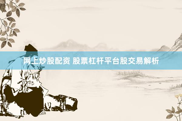 网上炒股配资 股票杠杆平台股交易解析