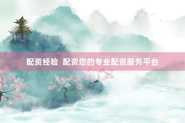 配资经验  配资您的专业配资服务平台