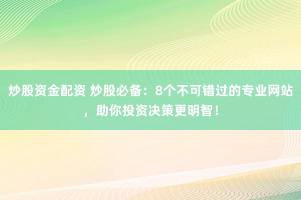 炒股资金配资 炒股必备:8个不可错过的专业网站,助你投资决策更明智!